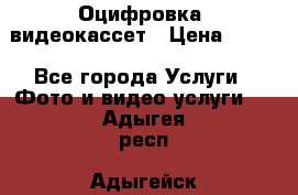 Оцифровка  видеокассет › Цена ­ 100 - Все города Услуги » Фото и видео услуги   . Адыгея респ.,Адыгейск г.